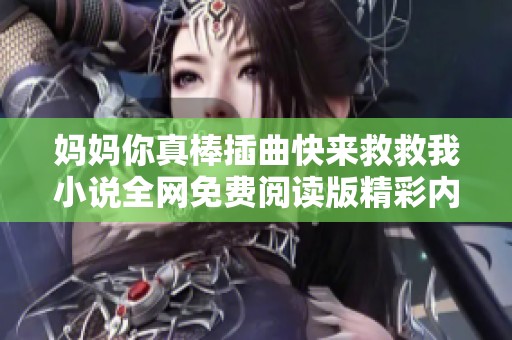 妈妈你真棒插曲快来救救我小说全网免费阅读版精彩内容揭秘