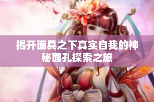 揭开面具之下真实自我的神秘面孔探索之旅