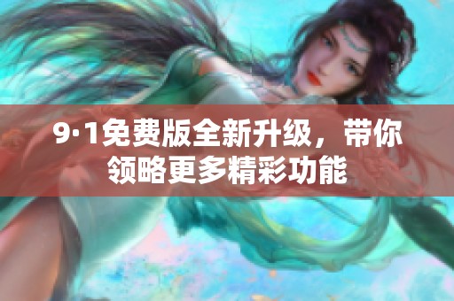 9·1免费版全新升级，带你领略更多精彩功能