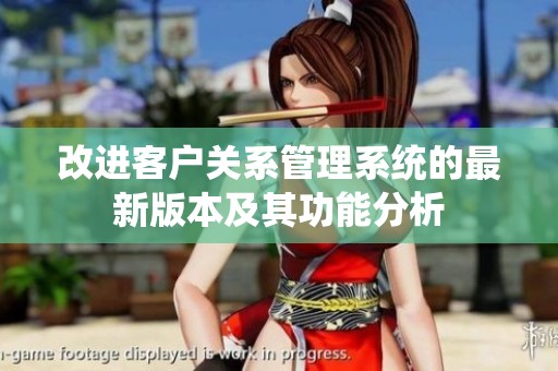 改进客户关系管理系统的最新版本及其功能分析