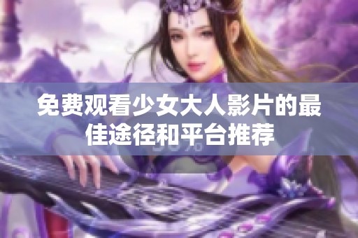 免费观看少女大人影片的最佳途径和平台推荐