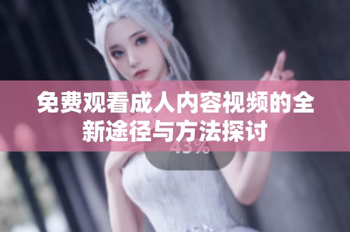 免费观看成人内容视频的全新途径与方法探讨