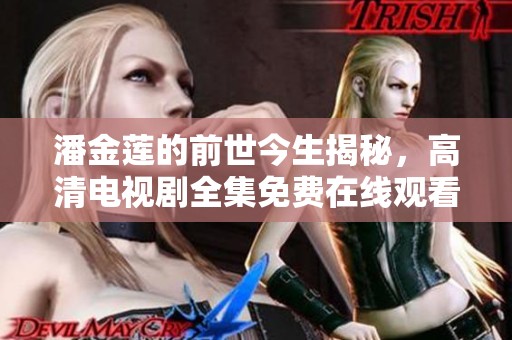 潘金莲的前世今生揭秘，高清电视剧全集免费在线观看