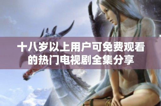 十八岁以上用户可免费观看的热门电视剧全集分享