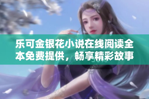 乐可金银花小说在线阅读全本免费提供，畅享精彩故事体验