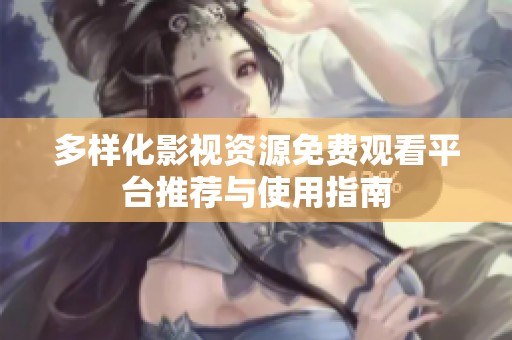 多样化影视资源免费观看平台推荐与使用指南