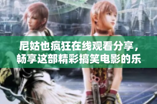 尼姑也疯狂在线观看分享，畅享这部精彩搞笑电影的乐趣与魅力