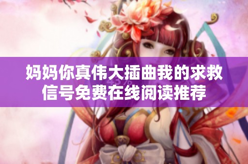 妈妈你真伟大插曲我的求救信号免费在线阅读推荐