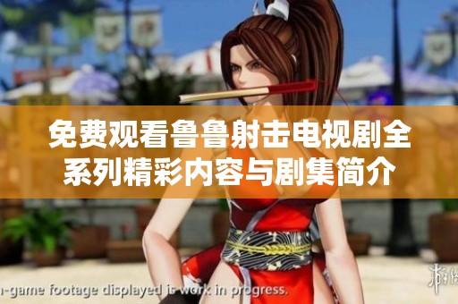 免费观看鲁鲁射击电视剧全系列精彩内容与剧集简介