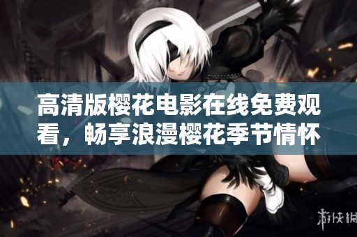 高清版樱花电影在线免费观看，畅享浪漫樱花季节情怀