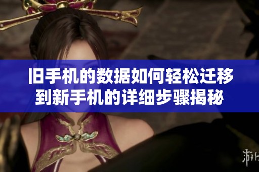 旧手机的数据如何轻松迁移到新手机的详细步骤揭秘