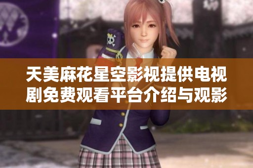 天美麻花星空影视提供电视剧免费观看平台介绍与观影指南
