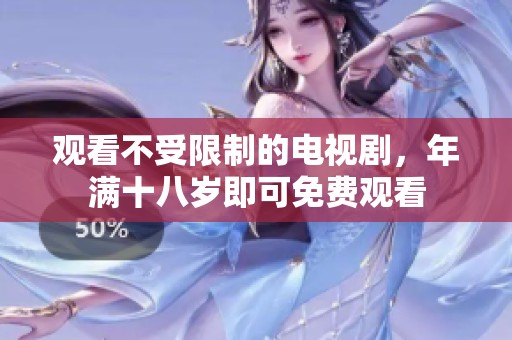 观看不受限制的电视剧，年满十八岁即可免费观看