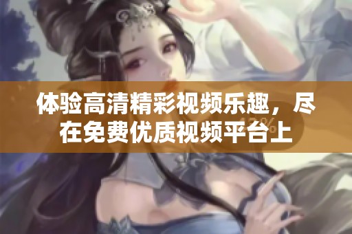 体验高清精彩视频乐趣，尽在免费优质视频平台上