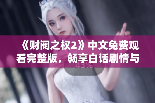 《财阀之权2》中文免费观看完整版，畅享白话剧情与精彩演绎