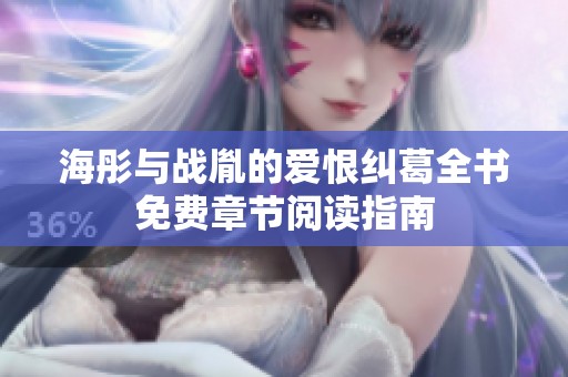 海彤与战胤的爱恨纠葛全书免费章节阅读指南