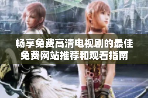 畅享免费高清电视剧的最佳免费网站推荐和观看指南