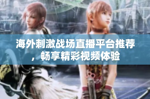 海外刺激战场直播平台推荐，畅享精彩视频体验