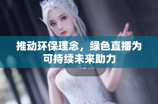推动环保理念，绿色直播为可持续未来助力