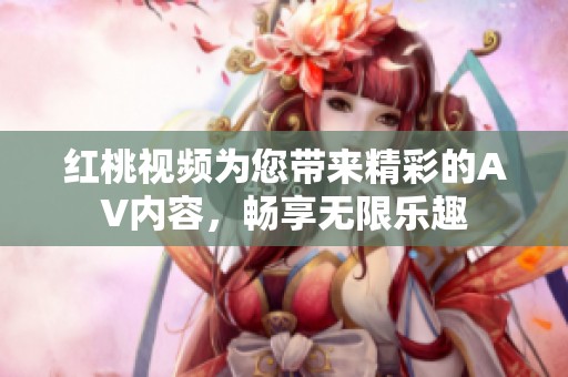 红桃视频为您带来精彩的AV内容，畅享无限乐趣