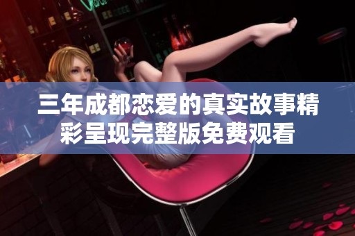 三年成都恋爱的真实故事精彩呈现完整版免费观看