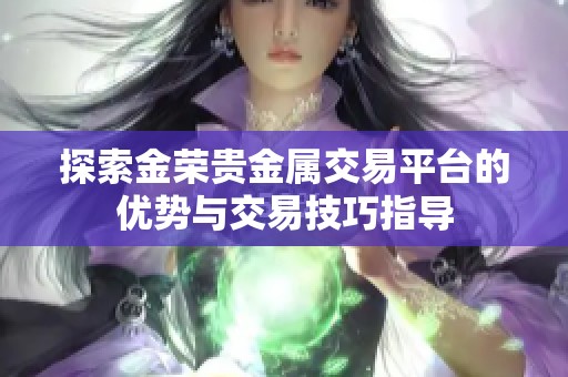 探索金荣贵金属交易平台的优势与交易技巧指导