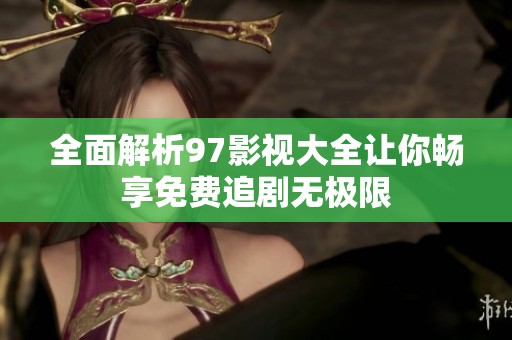 全面解析97影视大全让你畅享免费追剧无极限
