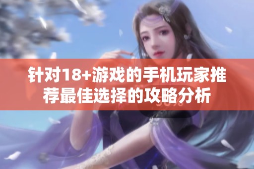 针对18+游戏的手机玩家推荐最佳选择的攻略分析