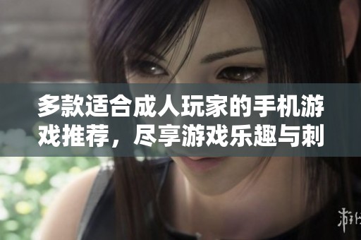 多款适合成人玩家的手机游戏推荐，尽享游戏乐趣与刺激体验