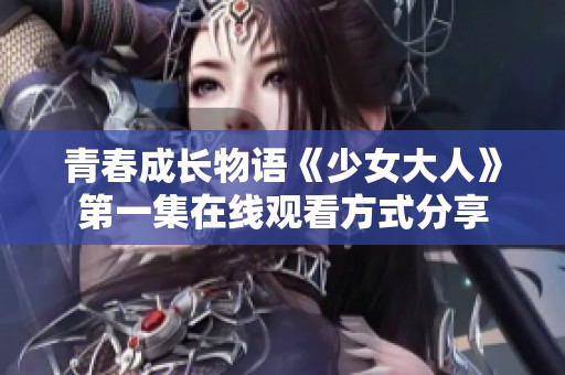 青春成长物语《少女大人》第一集在线观看方式分享