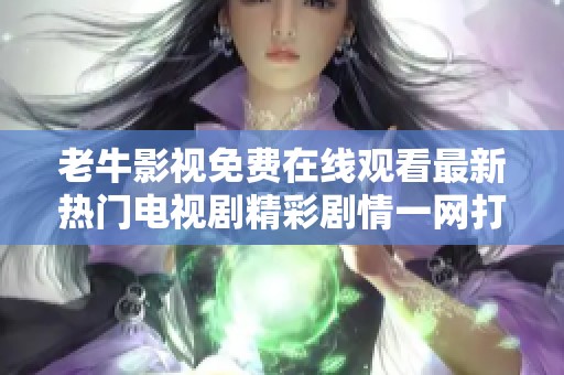 老牛影视免费在线观看最新热门电视剧精彩剧情一网打尽