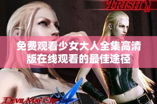 免费观看少女大人全集高清版在线观看的最佳途径