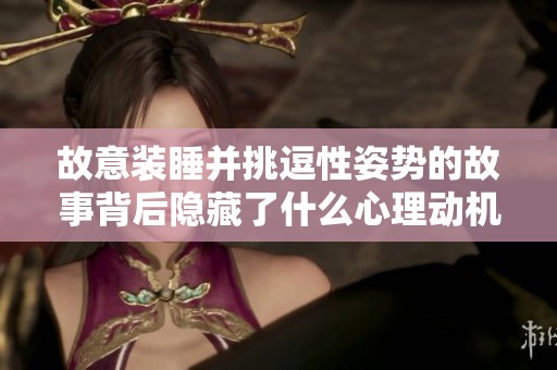 故意装睡并挑逗性姿势的故事背后隐藏了什么心理动机