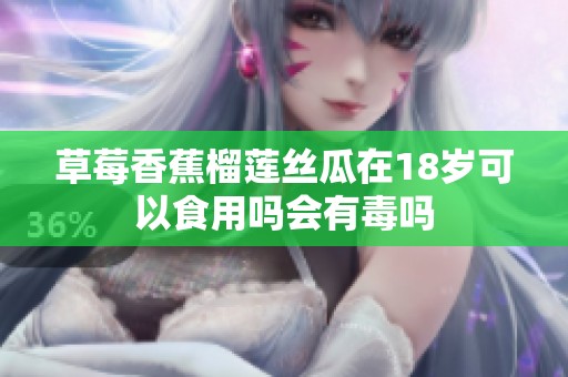 草莓香蕉榴莲丝瓜在18岁可以食用吗会有毒吗