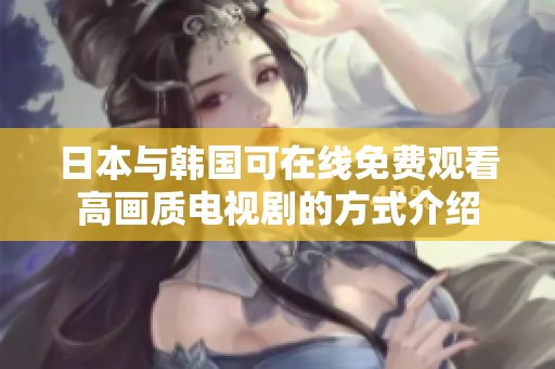 日本与韩国可在线免费观看高画质电视剧的方式介绍