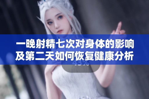 一晚射精七次对身体的影响及第二天如何恢复健康分析