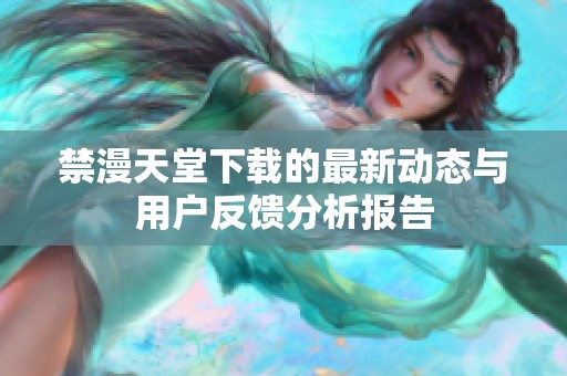 禁漫天堂下载的最新动态与用户反馈分析报告