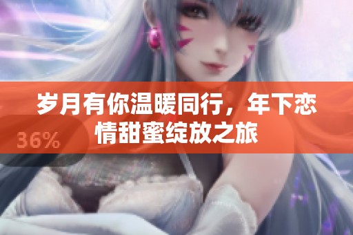 岁月有你温暖同行，年下恋情甜蜜绽放之旅