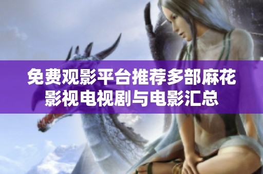 免费观影平台推荐多部麻花影视电视剧与电影汇总