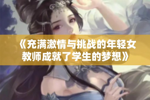 《充满激情与挑战的年轻女教师成就了学生的梦想》