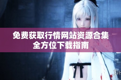 免费获取行情网站资源合集全方位下载指南