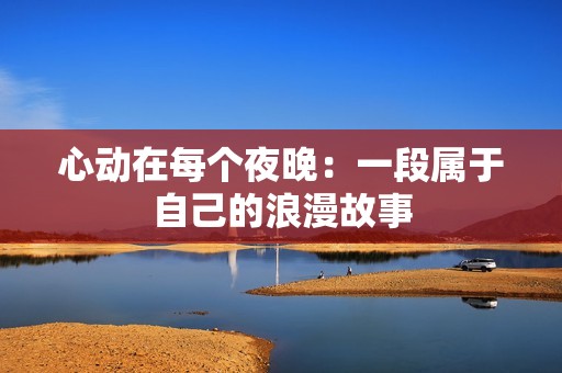 心动在每个夜晚：一段属于自己的浪漫故事