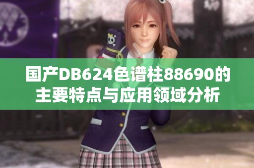 国产DB624色谱柱88690的主要特点与应用领域分析