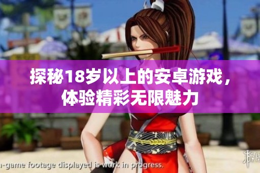 探秘18岁以上的安卓游戏，体验精彩无限魅力