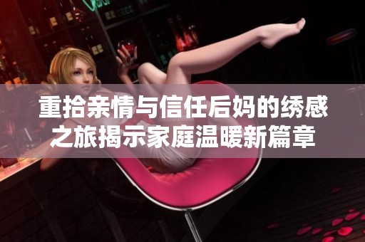 重拾亲情与信任后妈的绣感之旅揭示家庭温暖新篇章