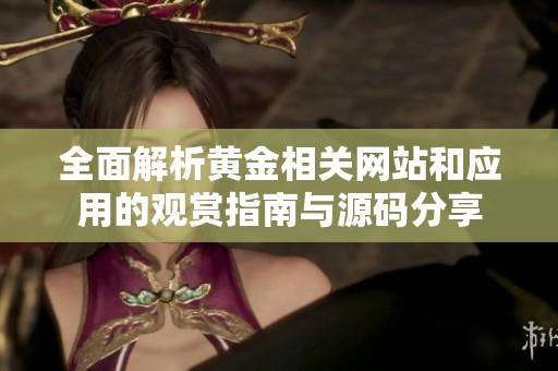 全面解析黄金相关网站和应用的观赏指南与源码分享