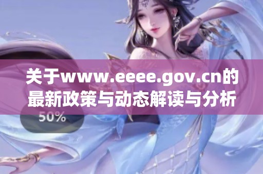关于www.eeee.gov.cn的最新政策与动态解读与分析