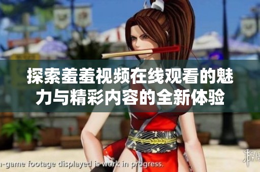 探索羞羞视频在线观看的魅力与精彩内容的全新体验