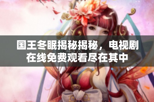 国王冬眠揭秘揭秘，电视剧在线免费观看尽在其中