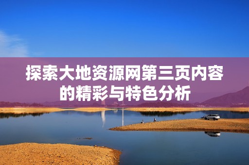 探索大地资源网第三页内容的精彩与特色分析
